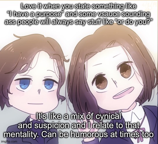 Chopin and Liszt | Love it when you state something like “I have a purpose” and some vsauce sounding ass people will always say stuff like “or do you?”; It’s like a mix of cynical and suspicion and I relate to that mentality. Can be humorous at times too | image tagged in chopin and liszt | made w/ Imgflip meme maker