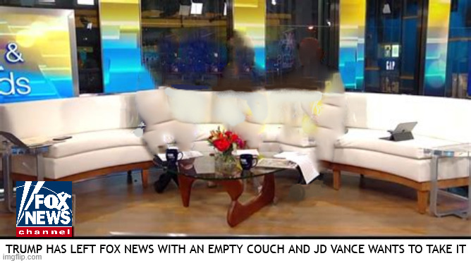 Nobody's home at FOX | TRUMP HAS LEFT FOX NEWS WITH AN EMPTY COUCH AND JD VANCE WANTS TO TAKE IT | image tagged in nobody's home at fox,foxaganda gone,trump grabber,trump's staff,fox news empty couch,maga minions | made w/ Imgflip meme maker