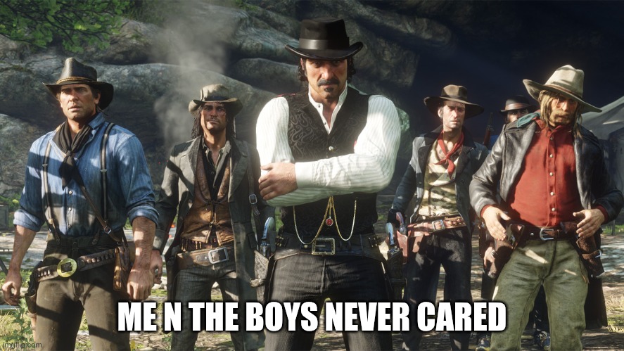 Van der linde gang | ME N THE BOYS NEVER CARED | image tagged in van der linde gang | made w/ Imgflip meme maker