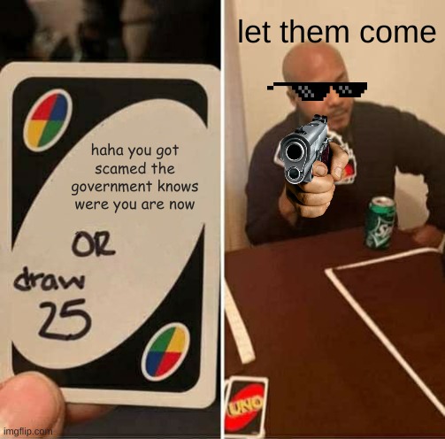 UNO Draw 25 Cards | let them come; haha you got scamed the government knows were you are now | image tagged in memes,uno draw 25 cards | made w/ Imgflip meme maker
