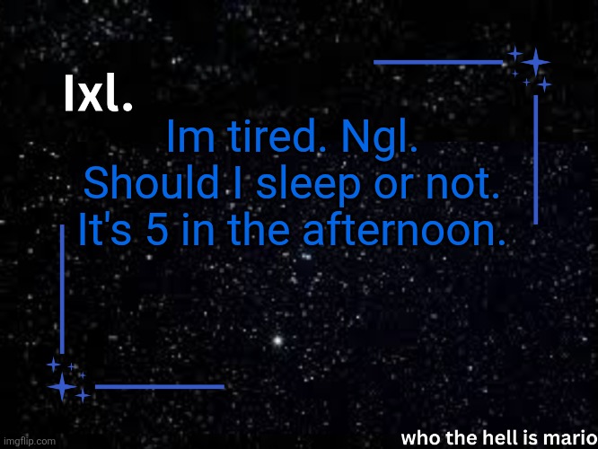 Ixl temp | Im tired. Ngl. Should I sleep or not. It's 5 in the afternoon. | image tagged in ixl temp | made w/ Imgflip meme maker