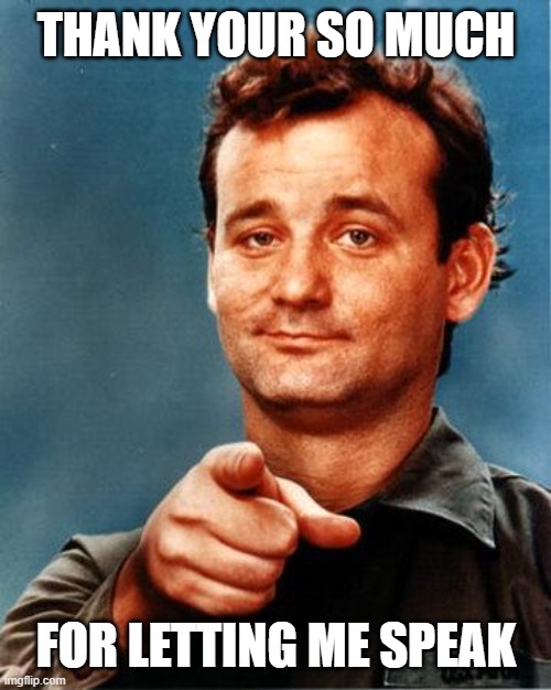 Bill Murray  | THANK YOUR SO MUCH FOR LETTING ME SPEAK | image tagged in bill murray | made w/ Imgflip meme maker