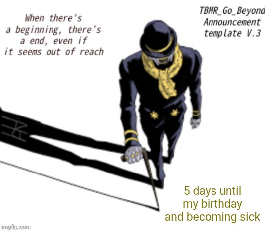Yuh | 5 days until my birthday and becoming sick | image tagged in tbmr_temp 3 | made w/ Imgflip meme maker