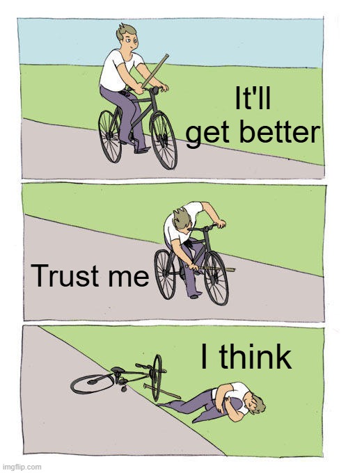 Bike Fall | It'll get better; Trust me; I think | image tagged in memes,bike fall | made w/ Imgflip meme maker