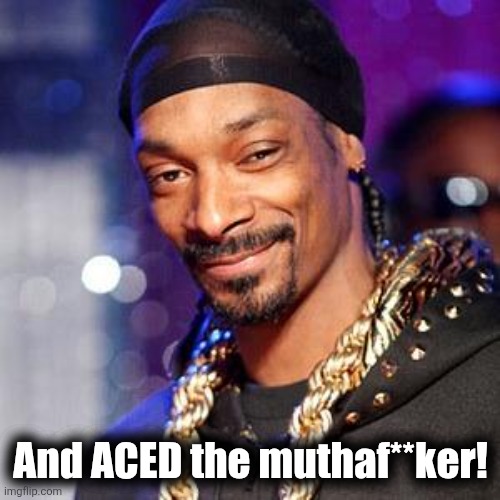 Snoop dogg | And ACED the muthaf**ker! | image tagged in snoop dogg | made w/ Imgflip meme maker