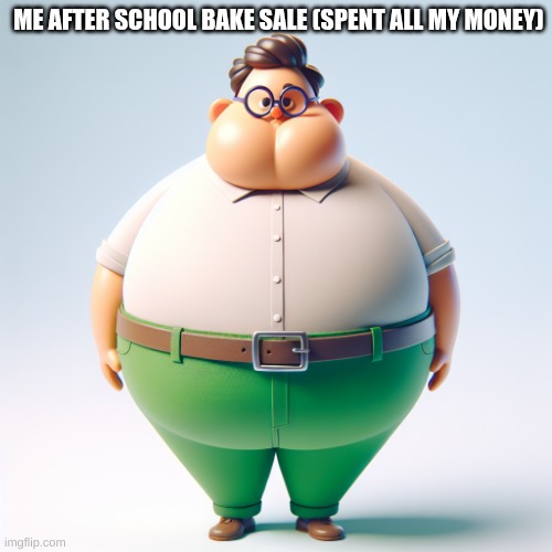 your mom | ME AFTER SCHOOL BAKE SALE (SPENT ALL MY MONEY) | image tagged in your mom | made w/ Imgflip meme maker