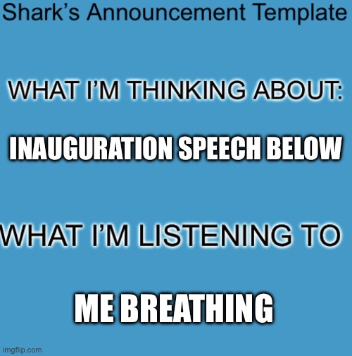 Go Crazy In The Comments | INAUGURATION SPEECH BELOW; ME BREATHING | image tagged in shark s announcement template,this made my day,your favorite autistic brother | made w/ Imgflip meme maker