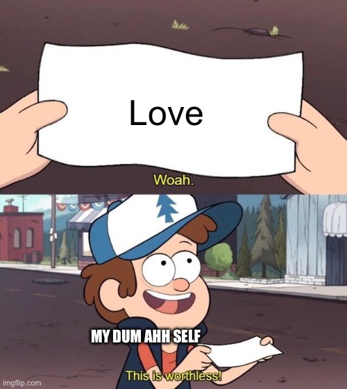 Gravity Falls Meme | Love; MY DUM AHH SELF | image tagged in gravity falls meme,dumb | made w/ Imgflip meme maker