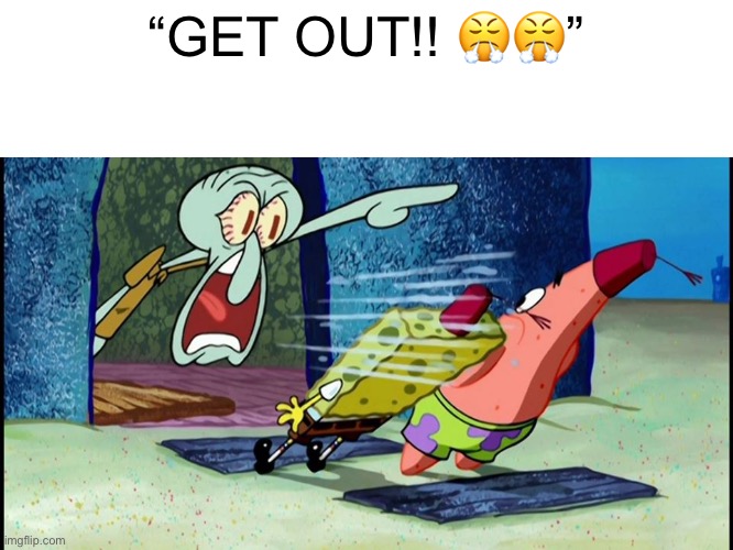 Squidward Screaming | “GET OUT!! ??” | image tagged in squidward screaming | made w/ Imgflip meme maker