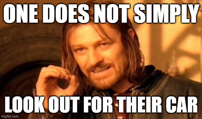 I'll be looking out for the car | ONE DOES NOT SIMPLY; LOOK OUT FOR THEIR CAR | image tagged in memes,one does not simply,funny | made w/ Imgflip meme maker