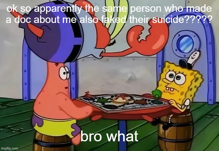 Mr Krabs jumping onto a table | ok so apparently the same person who made a doc about me also faked their suicide????? bro what | image tagged in mr krabs jumping onto a table | made w/ Imgflip meme maker