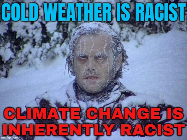 Cold Weather Is Racist; Climate Change Is Inherently Racist | COLD WEATHER IS RACIST; CLIMATE CHANGE IS
INHERENTLY RACIST | image tagged in memes,jack nicholson the shining snow,that's racist,racism,climate change,weather | made w/ Imgflip meme maker