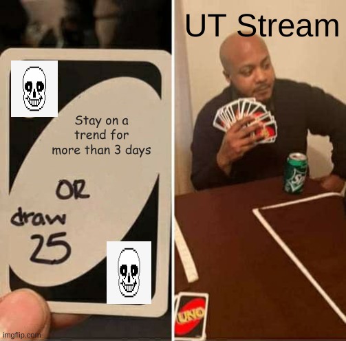 UNO Draw 25 Cards | UT Stream; Stay on a trend for more than 3 days | image tagged in memes,uno draw 25 cards | made w/ Imgflip meme maker