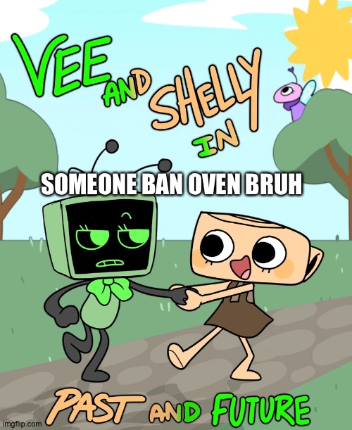 Vee and Shelly in Past and Future | SOMEONE BAN OVEN BRUH | image tagged in vee and shelly in past and future | made w/ Imgflip meme maker