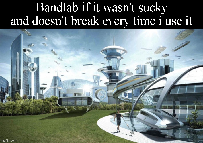 Bandlab if it wasn't sucky and doesn't break every time i use it | image tagged in memes,blank transparent square,the future world if | made w/ Imgflip meme maker