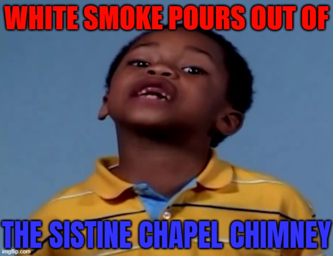 White Smoke Pours Out Of The Sistine Chapel Chimney | WHITE SMOKE POURS OUT OF; THE SISTINE CHAPEL CHIMNEY | image tagged in that's racist,racist,white,christianity,vatican,catholic church | made w/ Imgflip meme maker