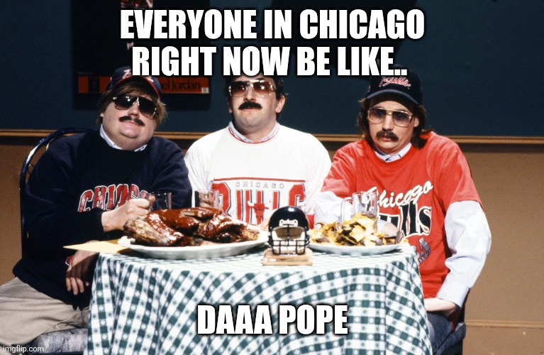 Superfans | EVERYONE IN CHICAGO RIGHT NOW BE LIKE.. DAAA POPE | image tagged in superfans | made w/ Imgflip meme maker