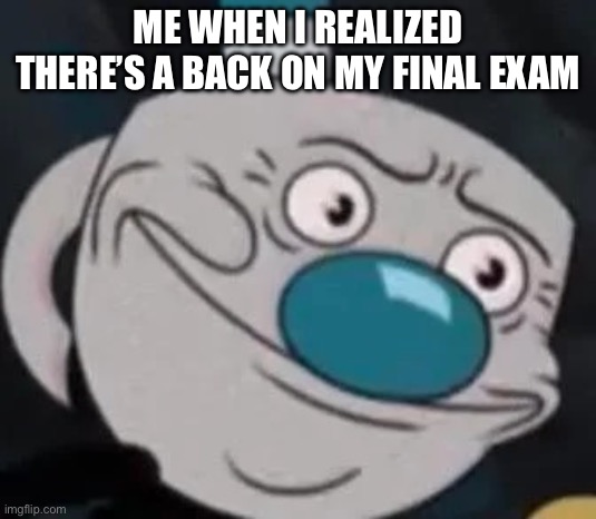well I’m cooked | ME WHEN I REALIZED THERE’S A BACK ON MY FINAL EXAM | image tagged in mugman,test,cooked,meme,school,disappointed black guy | made w/ Imgflip meme maker