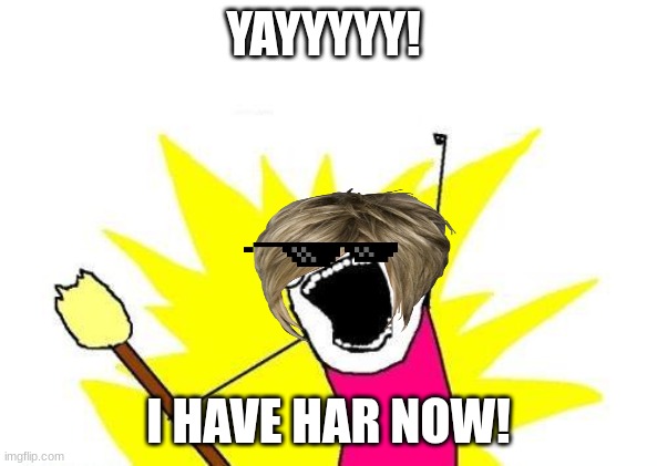 hair! | YAYYYYY! I HAVE HAR NOW! | image tagged in memes,x all the y | made w/ Imgflip meme maker