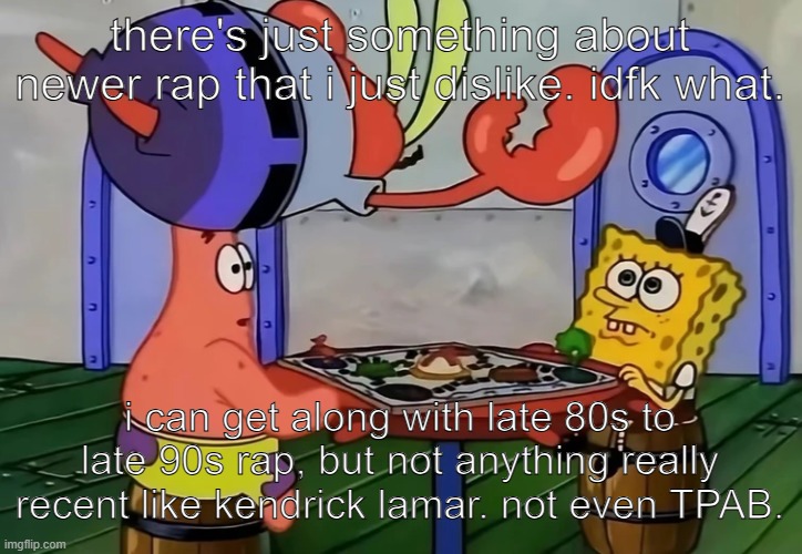 Mr Krabs jumping onto a table | there's just something about newer rap that i just dislike. idfk what. i can get along with late 80s to late 90s rap, but not anything really recent like kendrick lamar. not even TPAB. | image tagged in mr krabs jumping onto a table | made w/ Imgflip meme maker
