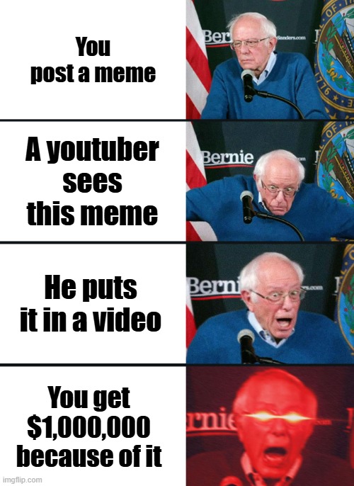 If you know, you know | You post a meme; A youtuber sees this meme; He puts it in a video; You get $1,000,000 because of it | image tagged in bernie sanders reaction nuked | made w/ Imgflip meme maker