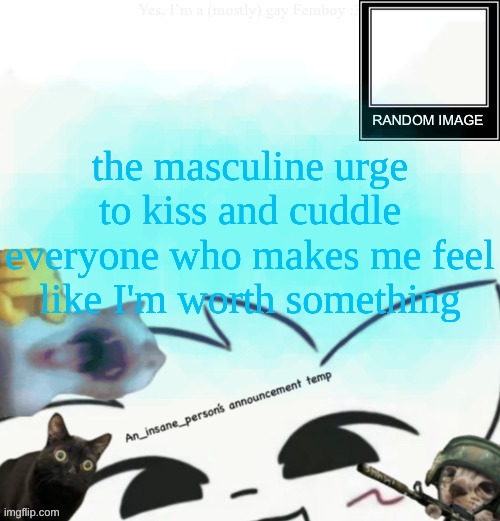 My lil announcement | the masculine urge to kiss and cuddle everyone who makes me feel like I'm worth something | image tagged in my lil announcement | made w/ Imgflip meme maker