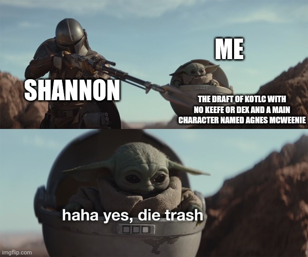 Watch Fantasy Fanbase for more KotLC fun facts! (I love Grogu) | ME; SHANNON; THE DRAFT OF KOTLC WITH NO KEEFE OR DEX AND A MAIN CHARACTER NAMED AGNES MCWEENIE | image tagged in baby yoda die trash | made w/ Imgflip meme maker