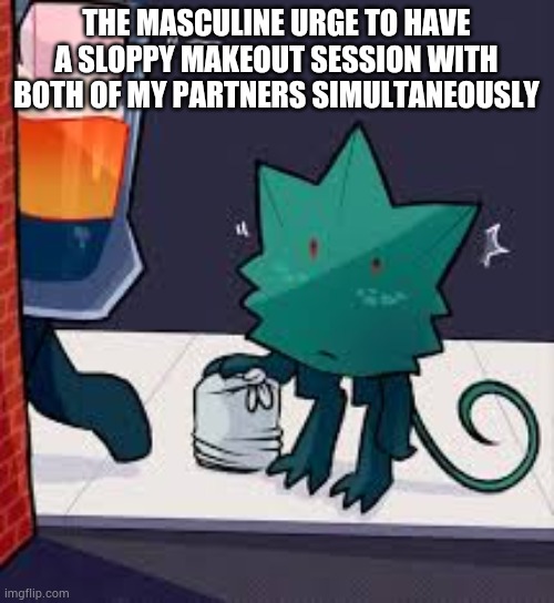 :3 | THE MASCULINE URGE TO HAVE A SLOPPY MAKEOUT SESSION WITH BOTH OF MY PARTNERS SIMULTANEOUSLY | made w/ Imgflip meme maker