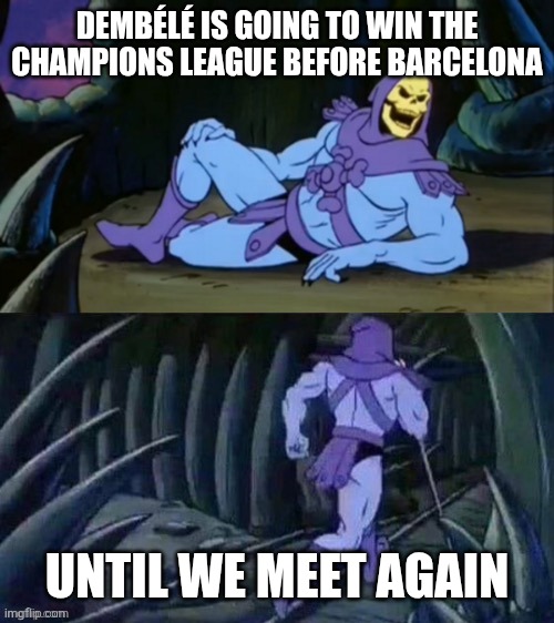 Skeletor disturbing facts | DEMBÉLÉ IS GOING TO WIN THE CHAMPIONS LEAGUE BEFORE BARCELONA; UNTIL WE MEET AGAIN | image tagged in skeletor disturbing facts | made w/ Imgflip meme maker