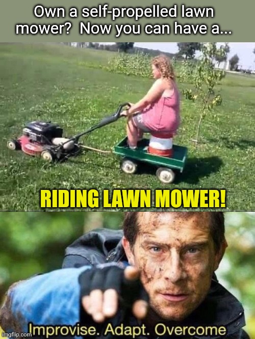 Redneck mowing | Own a self-propelled lawn mower?  Now you can have a... RIDING LAWN MOWER! | image tagged in improvise adapt overcome,modern problems require modern solutions,redneck,riding,lawnmower | made w/ Imgflip meme maker