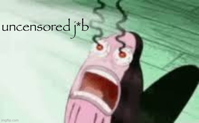 BURNING | uncensored j*b | image tagged in burning | made w/ Imgflip meme maker