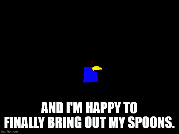 AND I'M HAPPY TO FINALLY BRING OUT MY SPOONS. | made w/ Imgflip meme maker