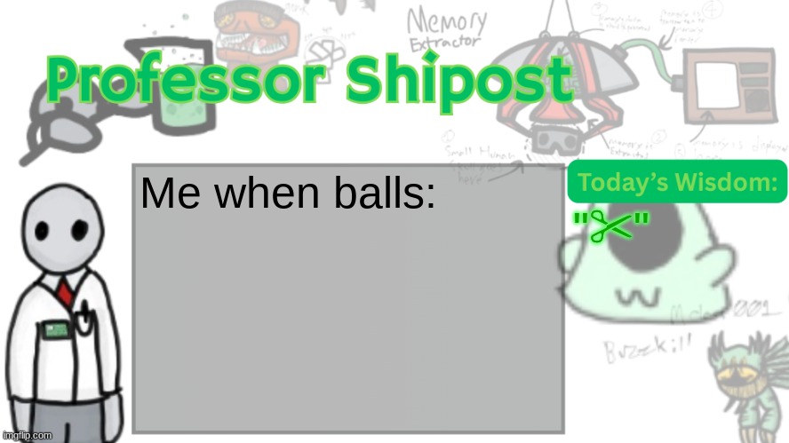 ✂ | Me when balls:; "✂" | image tagged in professor shitpost's anouncement template ver 2 | made w/ Imgflip meme maker