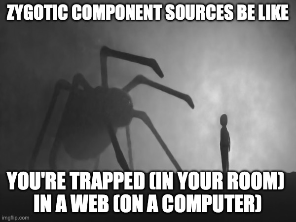 Zygotic Component Sources Be Like | ZYGOTIC COMPONENT SOURCES BE LIKE; YOU'RE TRAPPED (IN YOUR ROOM) 
IN A WEB (ON A COMPUTER) | image tagged in genetic engineering,genetics,genetics humor,eugenics,sci-fi horror,science humor | made w/ Imgflip meme maker