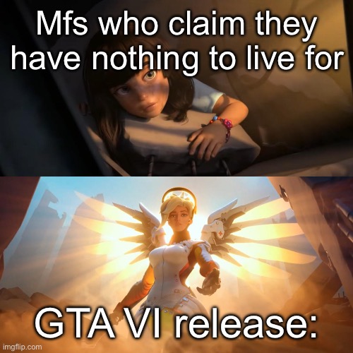 I never even played GTA V and I anticipate it | Mfs who claim they have nothing to live for; GTA VI release: | image tagged in overwatch mercy meme | made w/ Imgflip meme maker