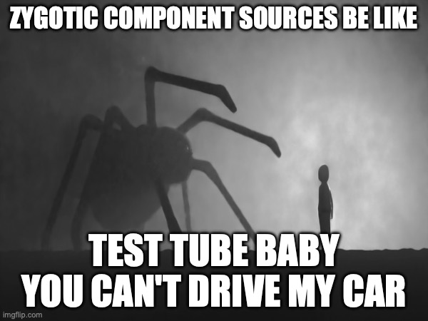 Zygotic Component Sources Be Like | ZYGOTIC COMPONENT SOURCES BE LIKE; TEST TUBE BABY YOU CAN'T DRIVE MY CAR | image tagged in genetic engineering,genetics,genetics humor,eugenics,sci-fi horror,science humor | made w/ Imgflip meme maker