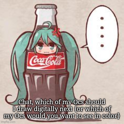 Miku Cola | Chat, which of my Ocs should I draw digitally next {or which of my Ocs would you want to see in color} | made w/ Imgflip meme maker