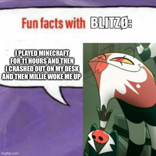 Fr fr | I PLAYED MINECRAFT FOR 11 HOURS AND THEN I CRASHED OUT ON MY DESK AND THEN MILLIE WOKE ME UP | image tagged in fun facts with blitz,minecraft,blitzo,crascged out | made w/ Imgflip meme maker