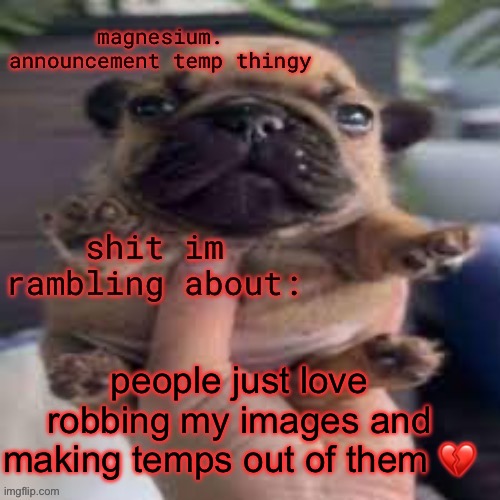 pug temp | people just love robbing my images and making temps out of them 💔 | image tagged in pug temp | made w/ Imgflip meme maker