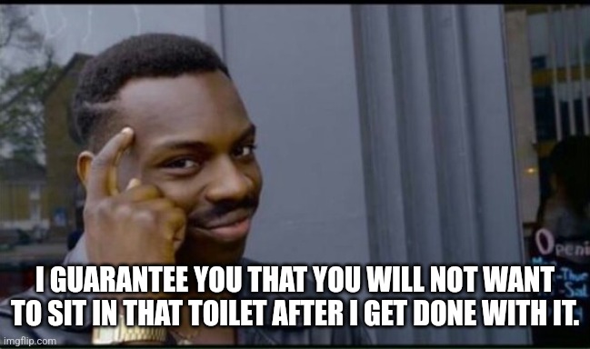 I GUARANTEE YOU THAT YOU WILL NOT WANT TO SIT IN THAT TOILET AFTER I GET DONE WITH IT. | image tagged in thinking black man | made w/ Imgflip meme maker