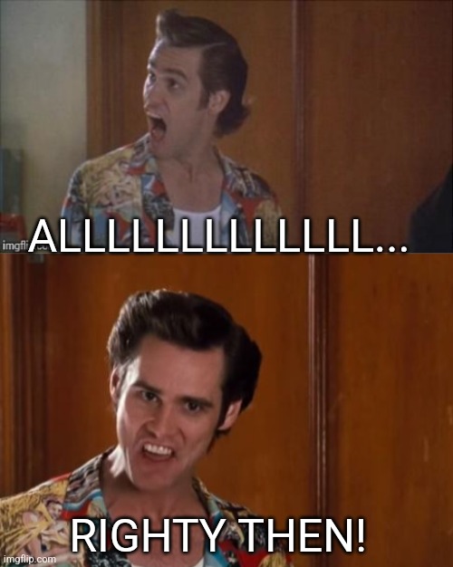 ALLLLLLLLLLLLL... RIGHTY THEN! | image tagged in alrighty then | made w/ Imgflip meme maker