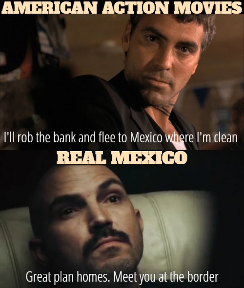 It's always the top version advertised | AMERICAN ACTION MOVIES; I'll rob the bank and flee to Mexico where I'm clean; REAL MEXICO; Great plan homes. Meet you at the border | image tagged in action movies,illegal immigration,american politics,mexico | made w/ Imgflip meme maker