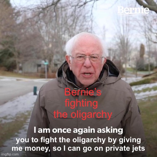 Bernie I Am Once Again Asking For Your Support | Bernie’s fighting  the oligarchy; you to fight the oligarchy by giving me money, so I can go on private jets | image tagged in memes,bernie i am once again asking for your support,politics,political meme | made w/ Imgflip meme maker