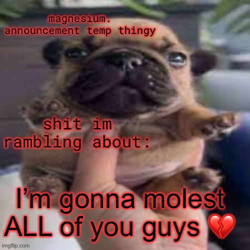 it wasn’t an invite to do it <\3 | I’m gonna molest ALL of you guys 💔 | image tagged in pug temp | made w/ Imgflip meme maker