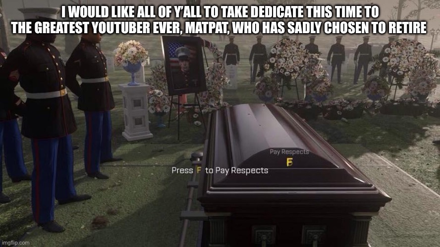 Press F to Pay Respects | I WOULD LIKE ALL OF Y’ALL TO TAKE DEDICATE THIS TIME TO THE GREATEST YOUTUBER EVER, MATPAT, WHO HAS SADLY CHOSEN TO RETIRE | image tagged in press f to pay respects | made w/ Imgflip meme maker