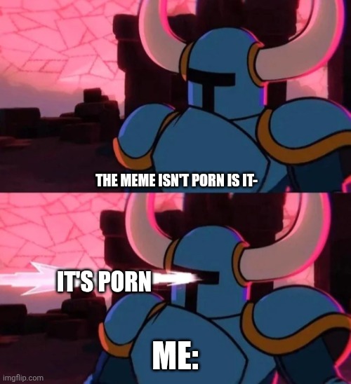 Shoveled too soon | THE MEME ISN'T PORN IS IT-; IT'S PORN; ME: | image tagged in shoveled too soon | made w/ Imgflip meme maker