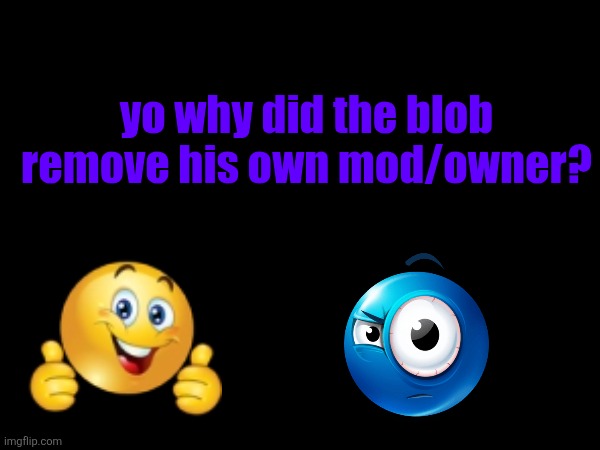 yo why did the blob remove his own mod/owner? | made w/ Imgflip meme maker