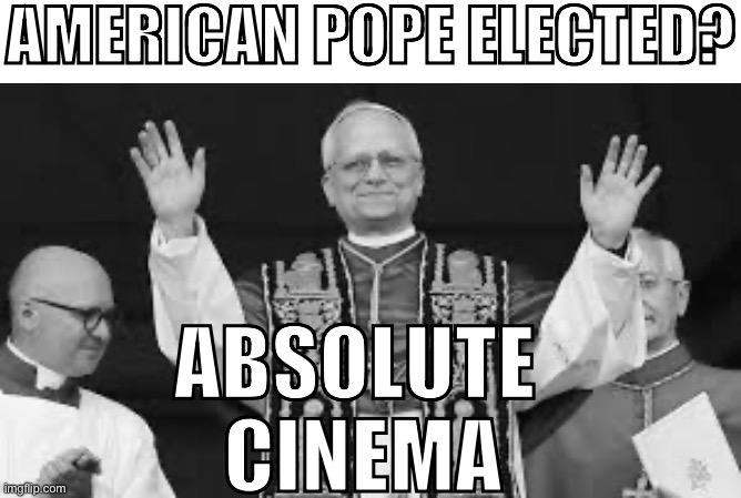 american pope elected | AMERICAN POPE ELECTED? ABSOLUTE 
CINEMA | image tagged in pope,america | made w/ Imgflip meme maker