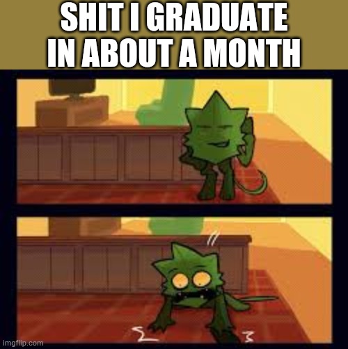 Bro is not ready for adulting | SHIT I GRADUATE IN ABOUT A MONTH | image tagged in minty panic | made w/ Imgflip meme maker