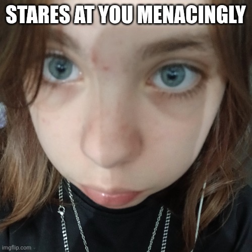 STARES AT YOU MENACINGLY | made w/ Imgflip meme maker